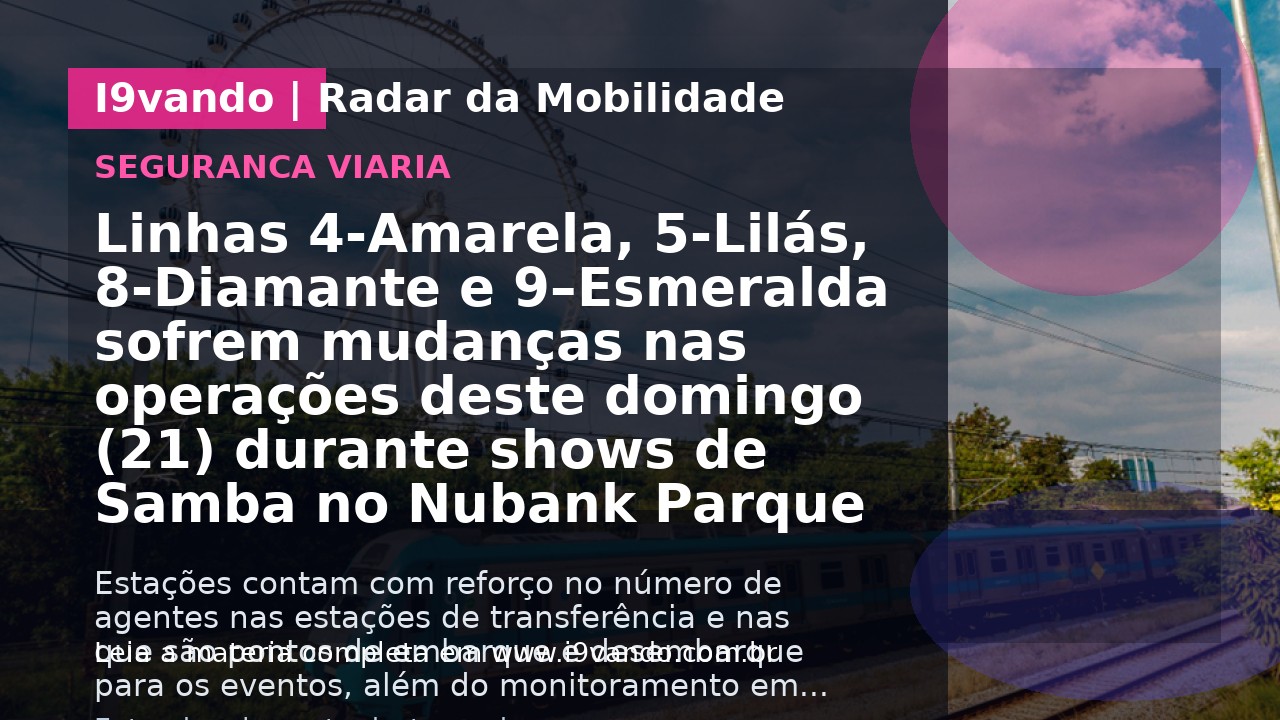Linhas 4-Amarela, 5-Lilás, 8-Diamante e 9–Esmeralda sofrem mudanças nas operações deste domingo (21) durante shows de Samba no Nubank Parque