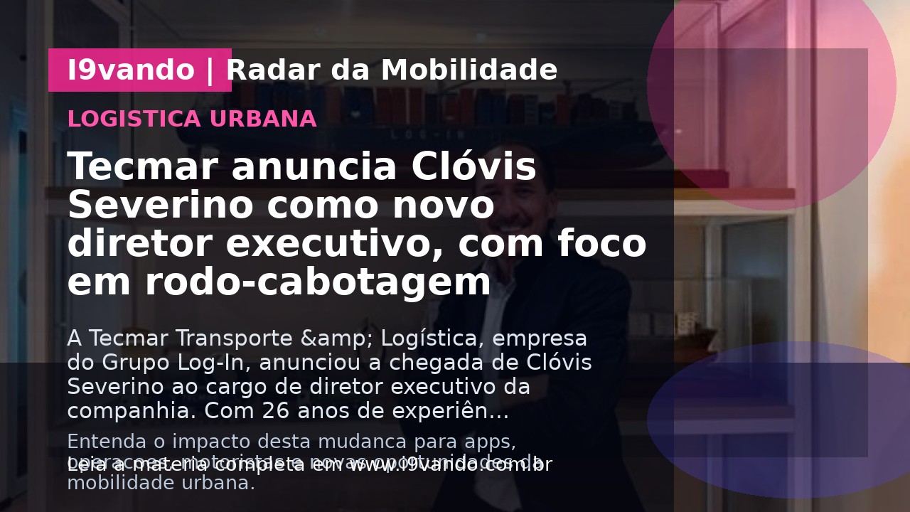 Tecmar anuncia Clóvis Severino como novo diretor executivo, com foco em rodo-cabotagem
