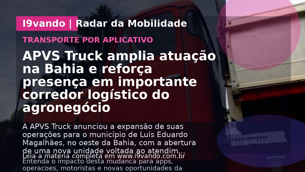 APVS Truck amplia atuação na Bahia e reforça presença em importante corredor logístico do agronegócio