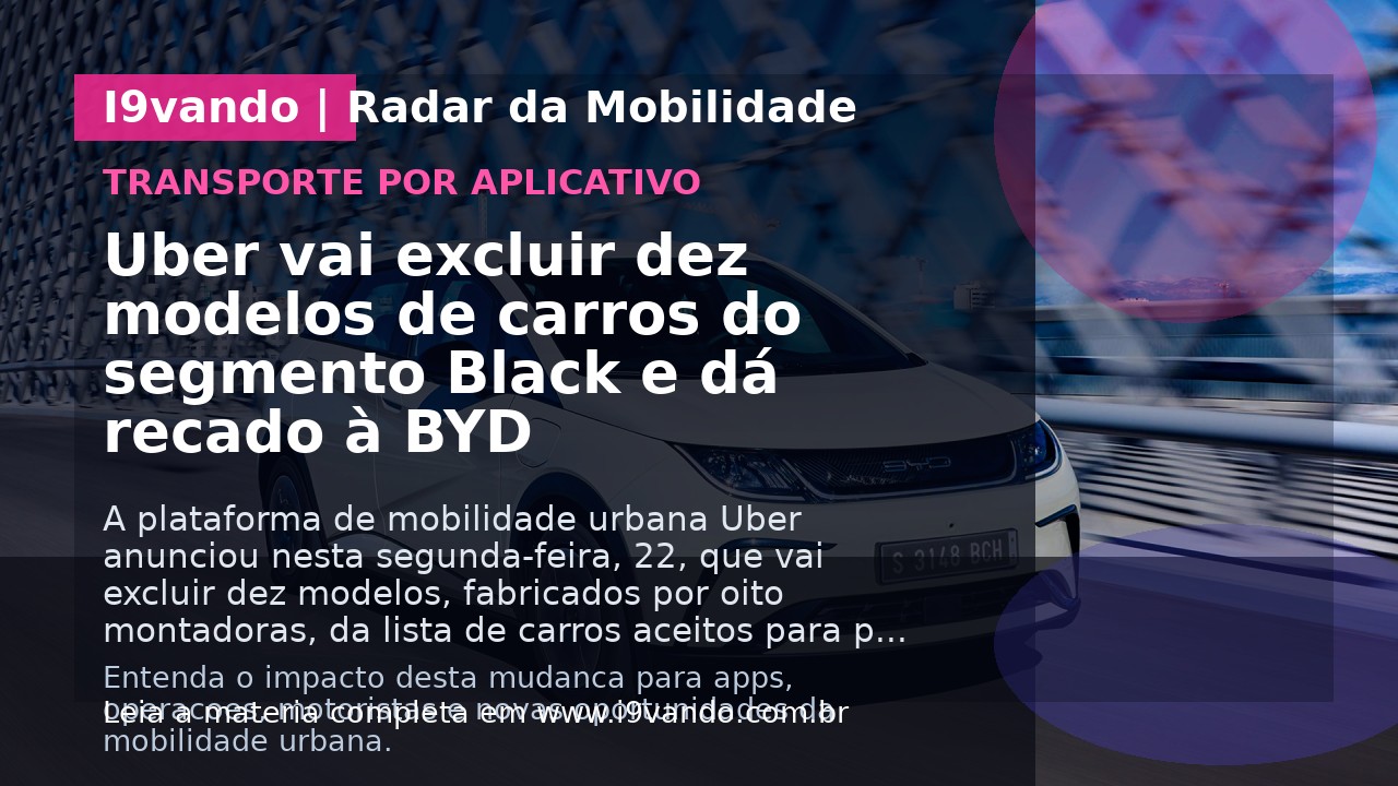 Uber vai excluir dez modelos de carros do segmento Black e dá recado à BYD
