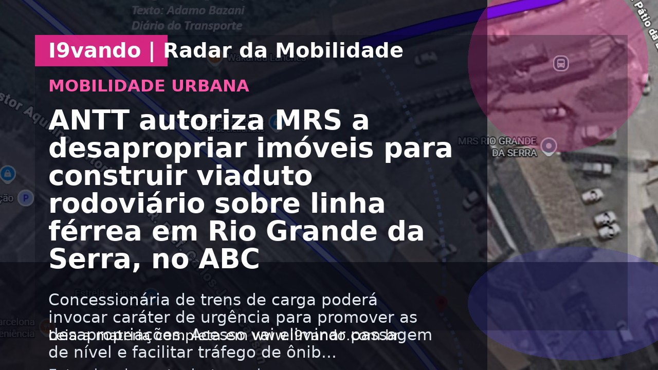 ANTT autoriza MRS a desapropriar imóveis para construir viaduto rodoviário sobre linha férrea em Rio Grande da Serra, no ABC