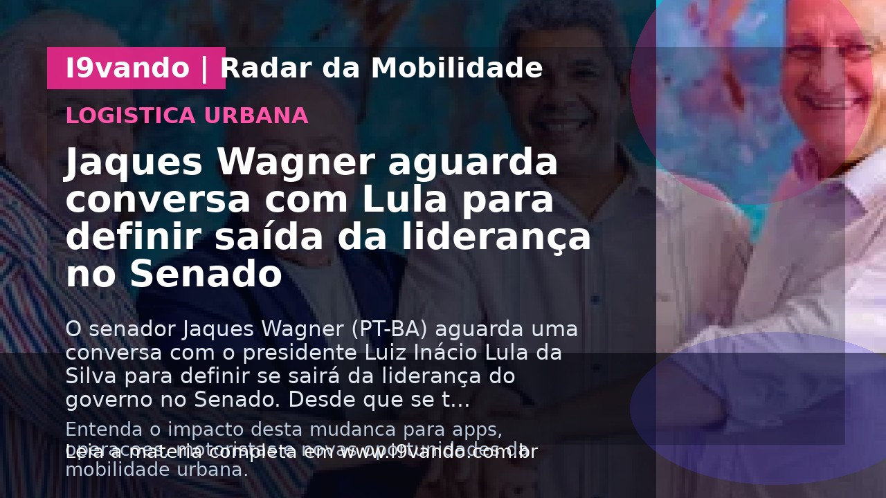 Jaques Wagner aguarda conversa com Lula para definir saída da liderança no Senado