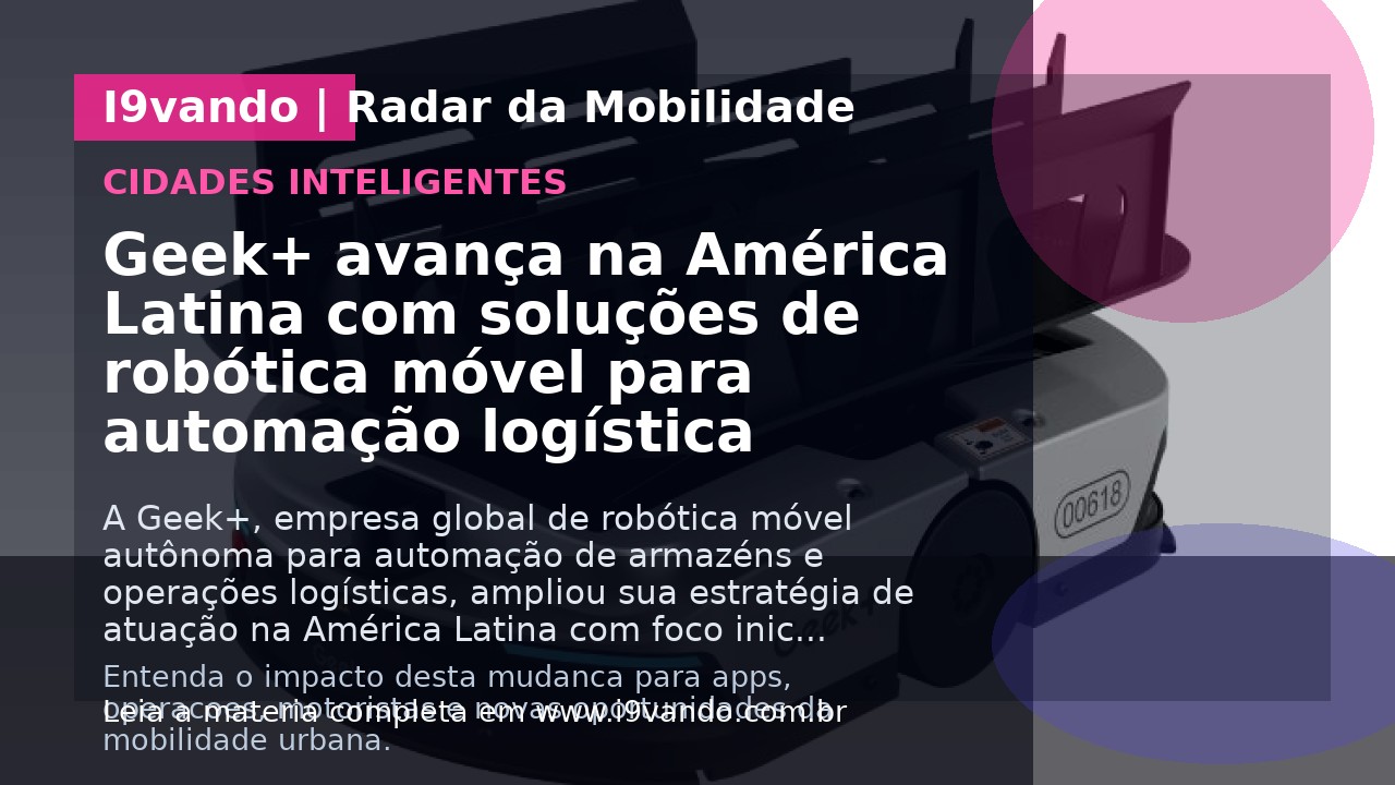 Geek+ avança na América Latina com soluções de robótica móvel para automação logística