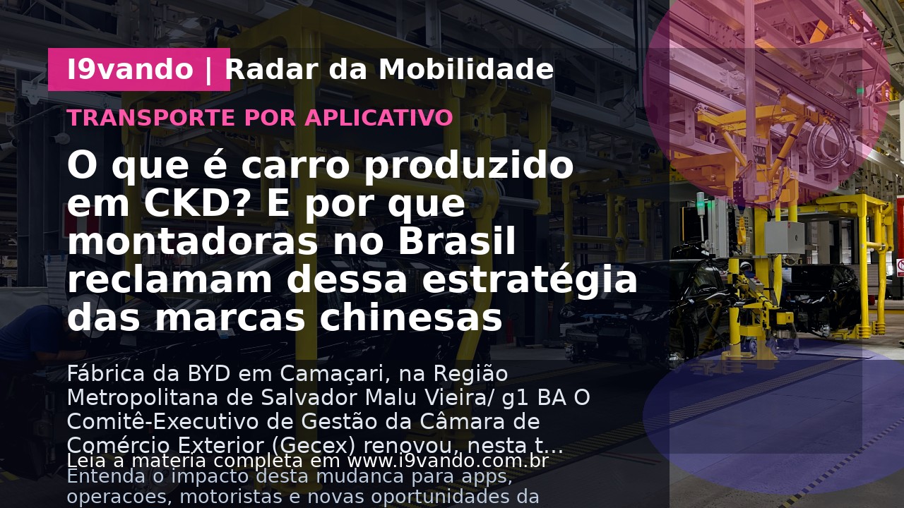 O que é carro produzido em CKD? E por que montadoras no Brasil reclamam dessa estratégia das marcas chinesas