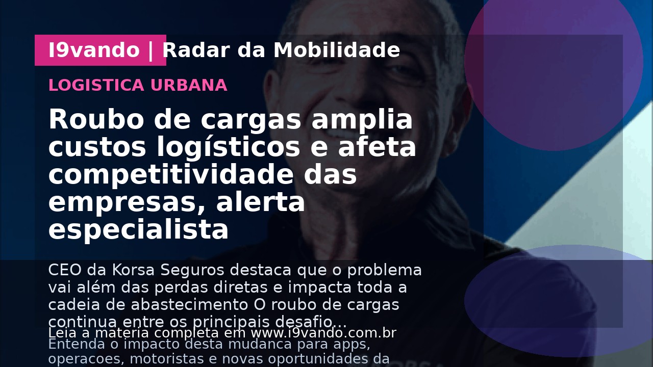 Roubo de cargas amplia custos logísticos e afeta competitividade das empresas, alerta especialista