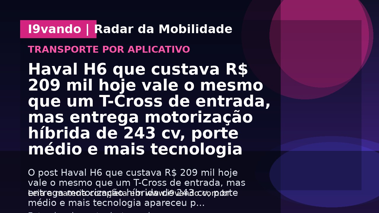 Haval H6 que custava R$ 209 mil hoje vale o mesmo que um T-Cross de entrada, mas entrega motorização híbrida de 243 cv, porte médio e mais tecnologia
