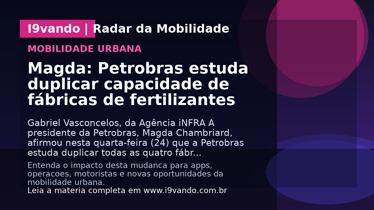 Magda: Petrobras estuda duplicar capacidade de fábricas de fertilizantes