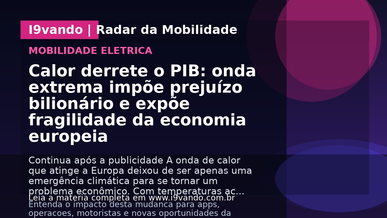 Calor derrete o PIB: onda extrema impõe prejuízo bilionário e expõe fragilidade da economia europeia