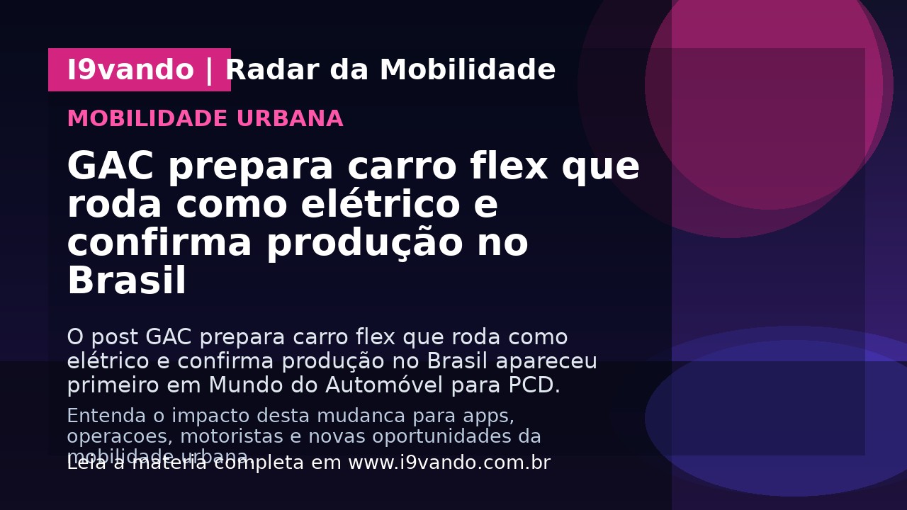 GAC prepara carro flex que roda como elétrico e confirma produção no Brasil