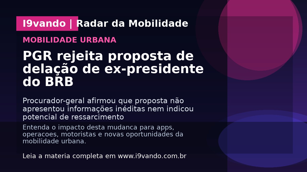 PGR rejeita proposta de delação de ex-presidente do BRB