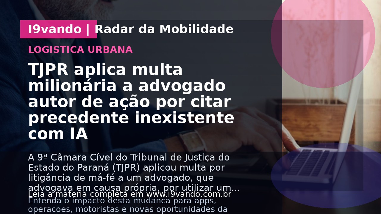 TJPR aplica multa milionária a advogado autor de ação por citar precedente inexistente com IA