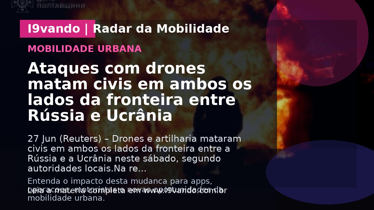 Ataques com drones matam civis em ambos os lados da fronteira entre Rússia e Ucrânia