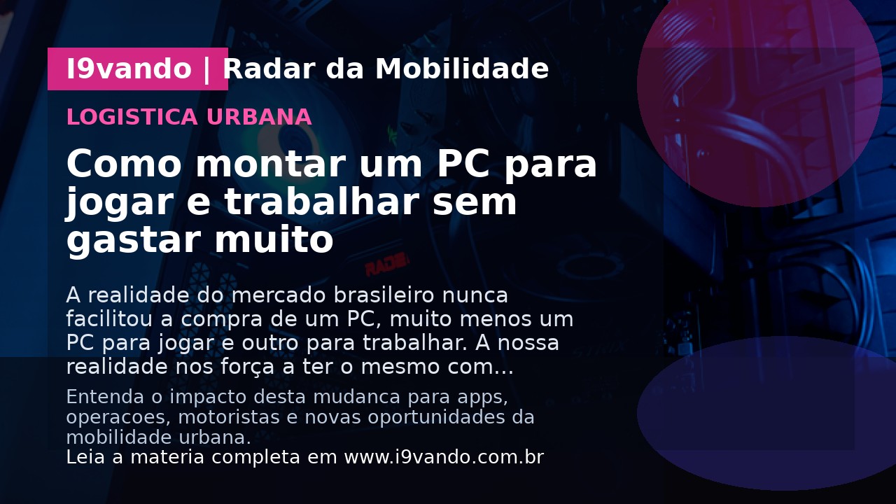 Como montar um PC para jogar e trabalhar sem gastar muito