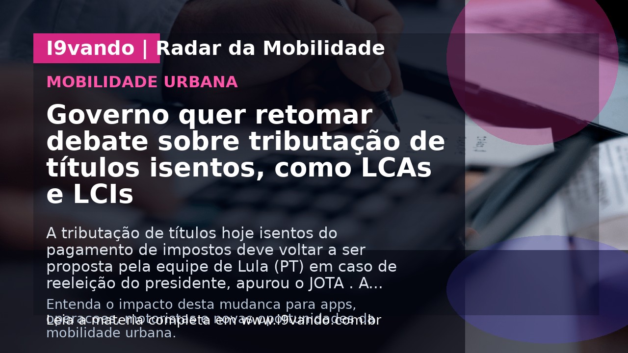 Governo quer retomar debate sobre tributação de títulos isentos, como LCAs e LCIs