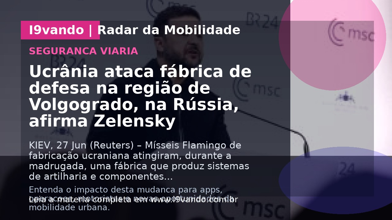 Ucrânia ataca fábrica de defesa na região de Volgogrado, na Rússia, afirma Zelensky