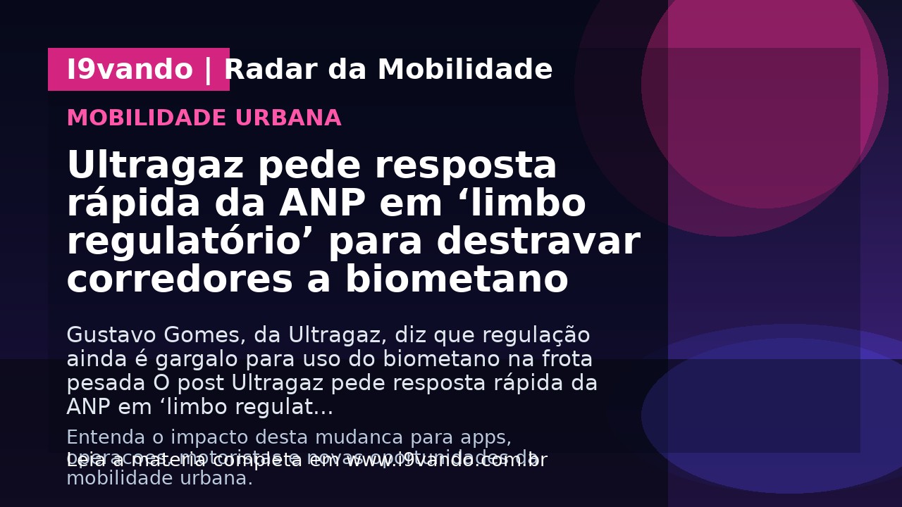 Ultragaz pede resposta rápida da ANP em ‘limbo regulatório’ para destravar corredores a biometano
