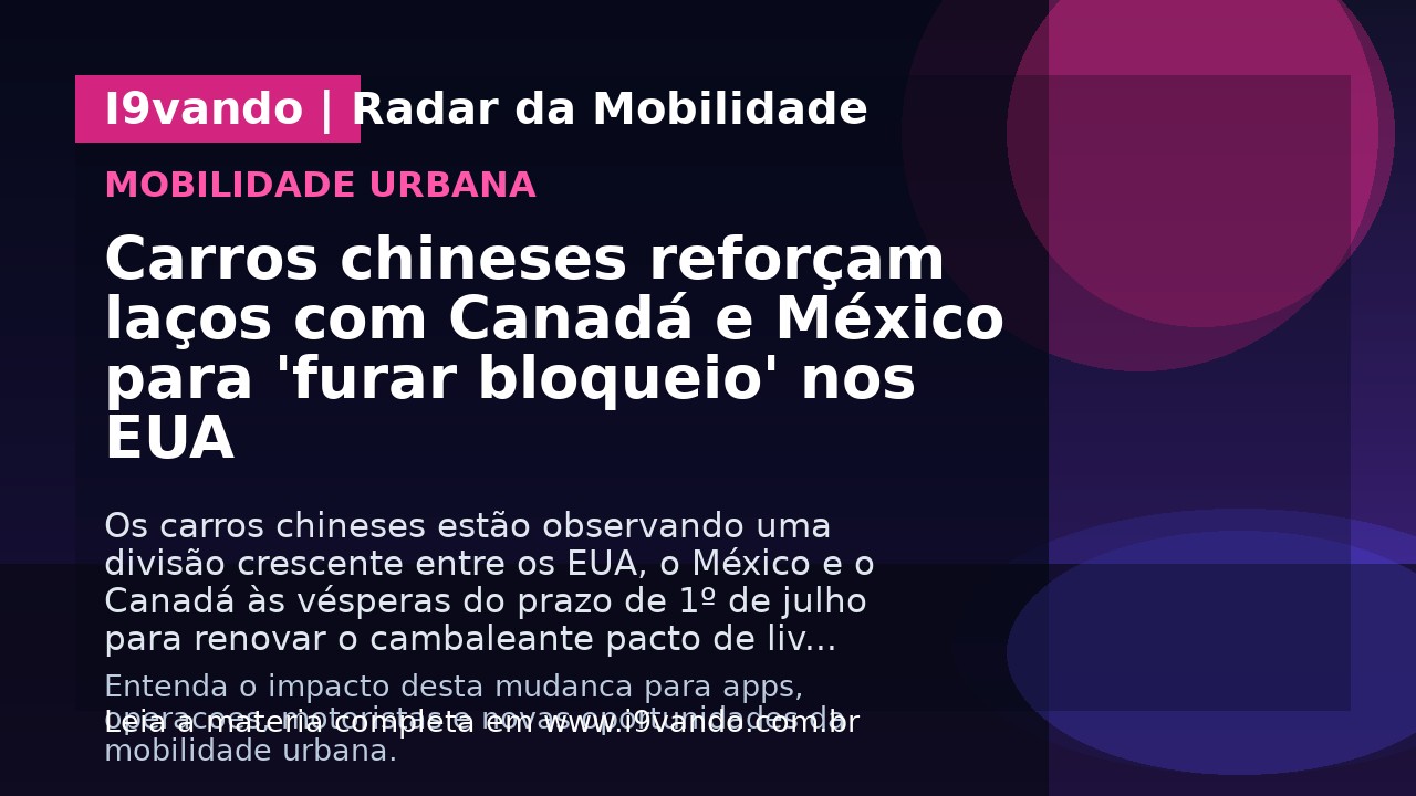 Carros chineses reforçam laços com Canadá e México para 'furar bloqueio' nos EUA