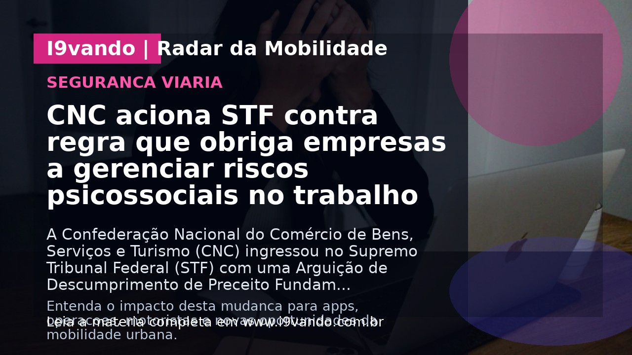 CNC aciona STF contra regra que obriga empresas a gerenciar riscos psicossociais no trabalho