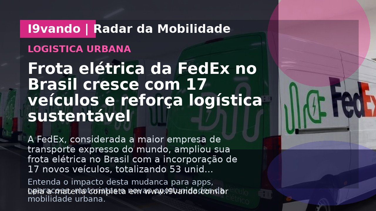 Frota elétrica da FedEx no Brasil cresce com 17 veículos e reforça logística sustentável