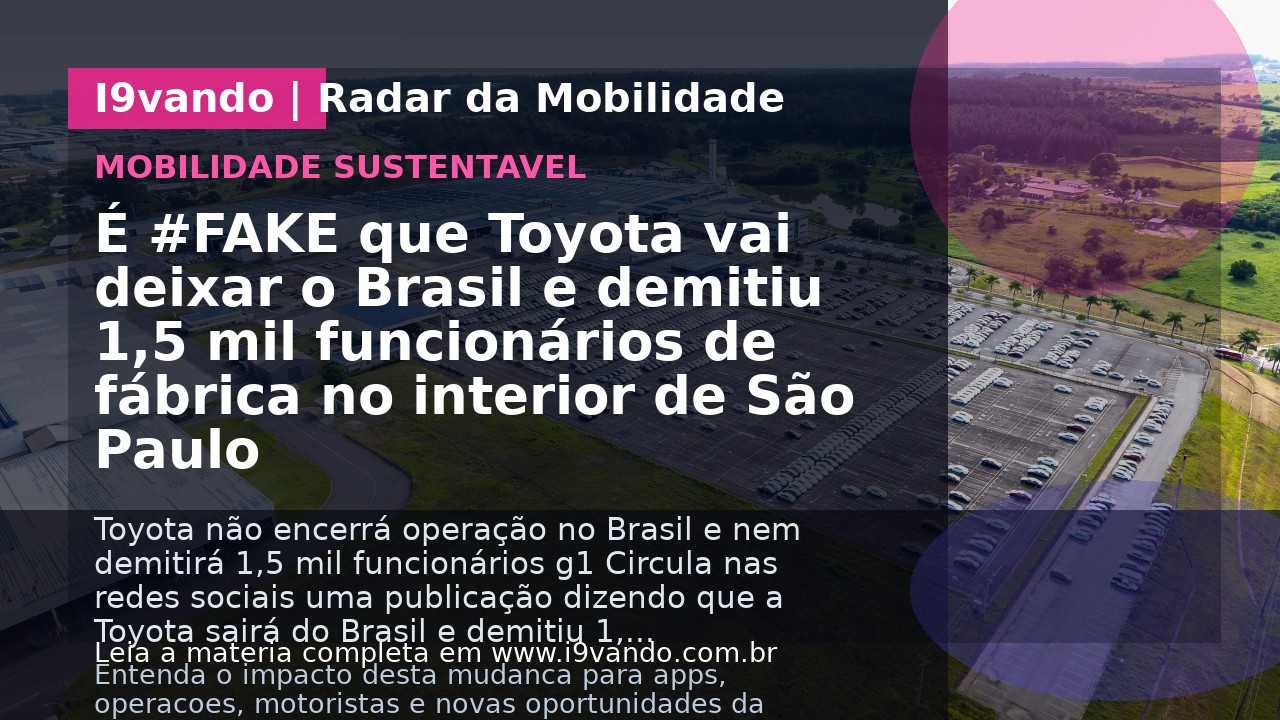 É #FAKE que Toyota vai deixar o Brasil e demitiu 1,5 mil funcionários de fábrica no interior de São Paulo