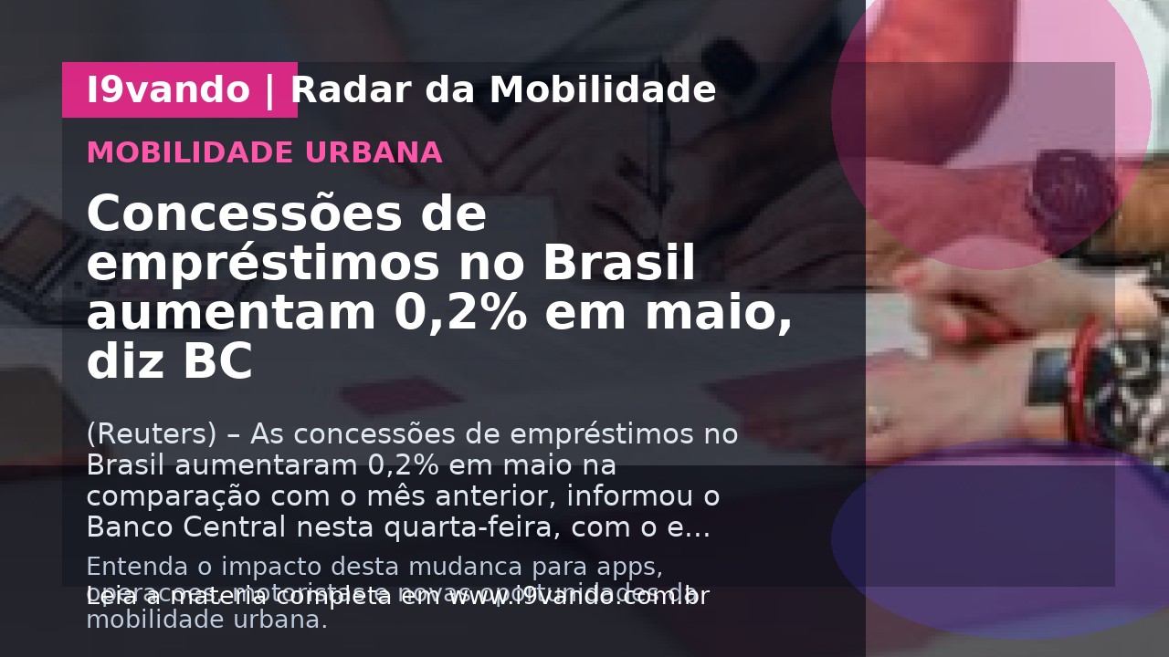 Concessões de empréstimos no Brasil aumentam 0,2% em maio, diz BC