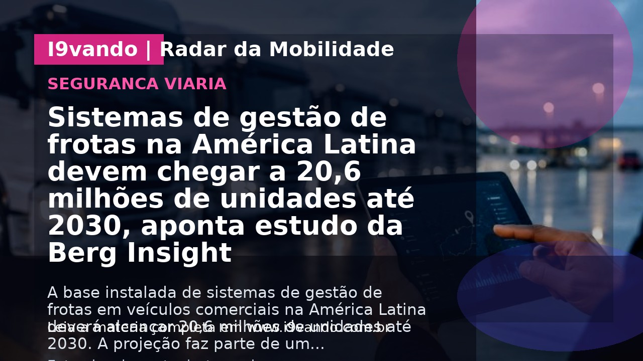 Sistemas de gestão de frotas na América Latina devem chegar a 20,6 milhões de unidades até 2030, aponta estudo da Berg Insight