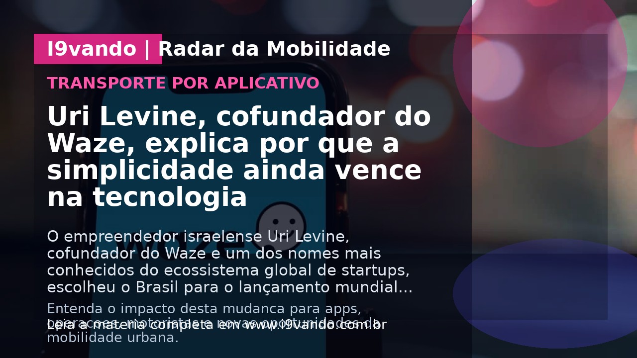 Uri Levine, cofundador do Waze, explica por que a simplicidade ainda vence na tecnologia