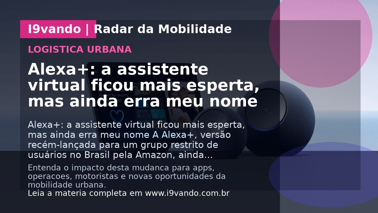 Alexa+: a assistente virtual ficou mais esperta, mas ainda erra meu nome