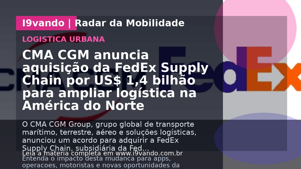 CMA CGM anuncia aquisição da FedEx Supply Chain por US$ 1,4 bilhão para ampliar logística na América do Norte