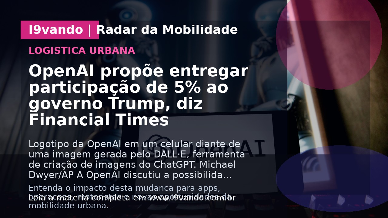 OpenAI propõe entregar participação de 5% ao governo Trump, diz Financial Times