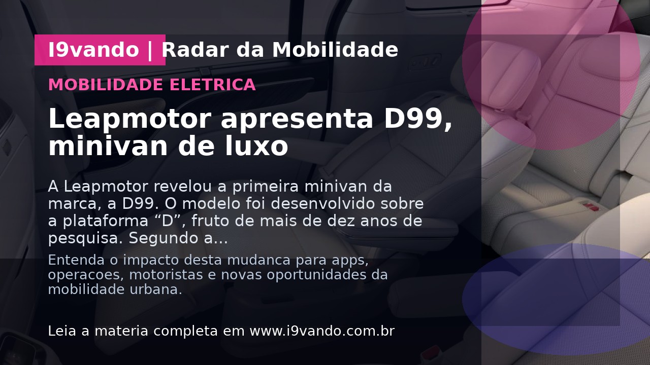 Leapmotor apresenta D99, minivan de luxo
