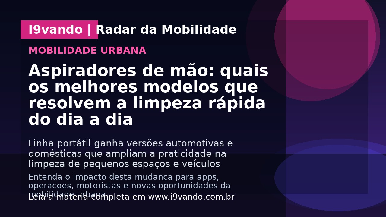 Aspiradores de mão: quais os melhores modelos que resolvem a limpeza rápida do dia a dia