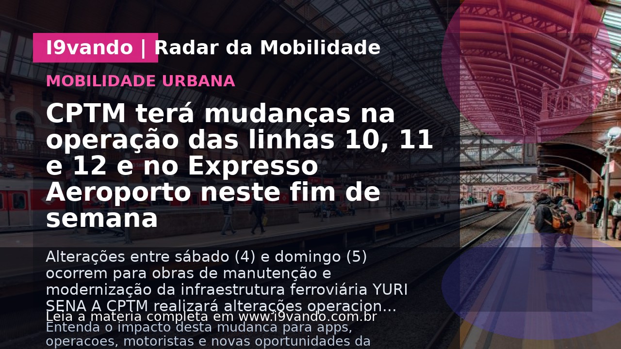 CPTM terá mudanças na operação das linhas 10, 11 e 12 e no Expresso Aeroporto neste fim de semana