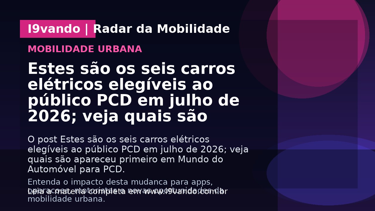 Estes são os seis carros elétricos elegíveis ao público PCD em julho de 2026; veja quais são