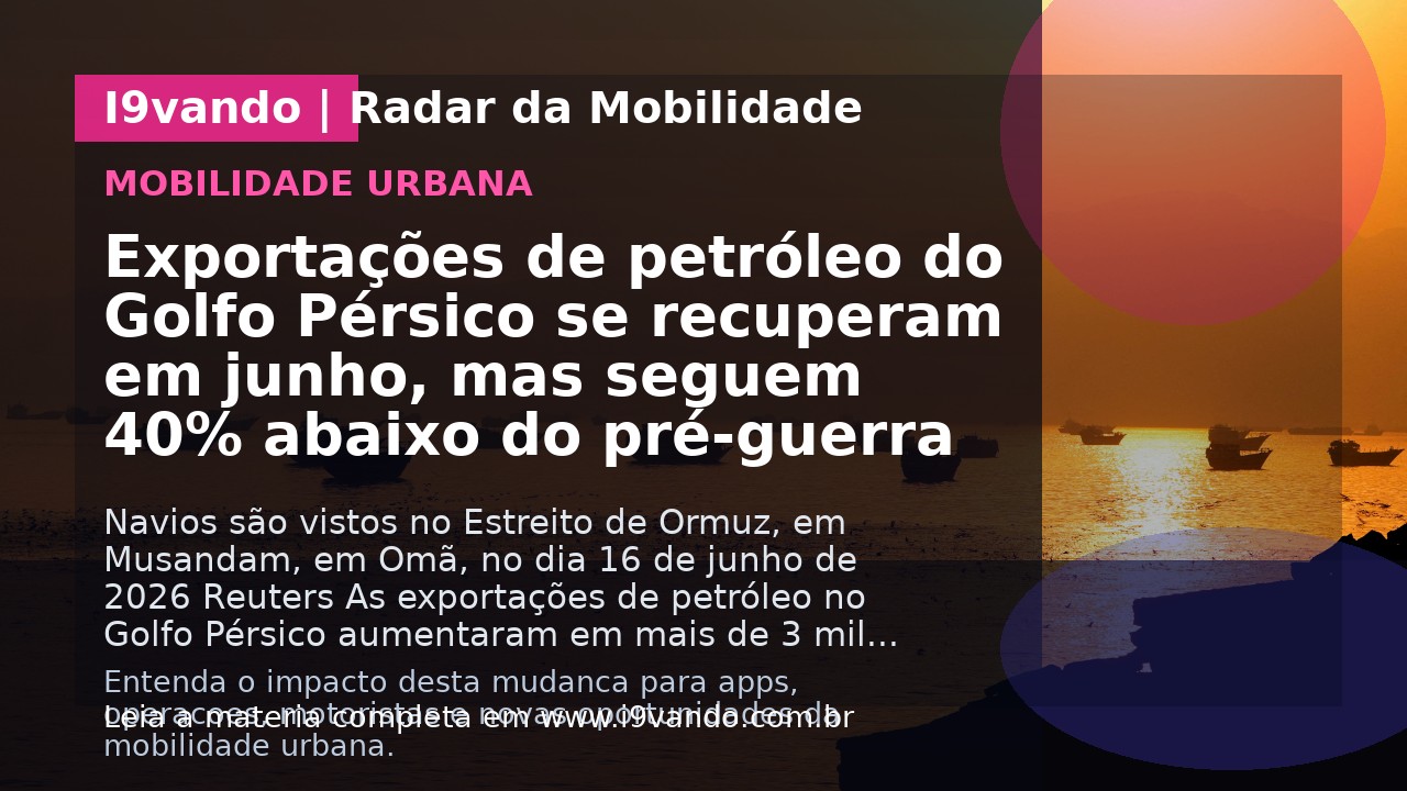 Exportações de petróleo do Golfo Pérsico se recuperam em junho, mas seguem 40% abaixo do pré-guerra