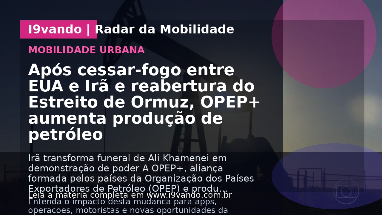 Após cessar-fogo entre EUA e Irã e reabertura do Estreito de Ormuz, OPEP+ aumenta produção de petróleo