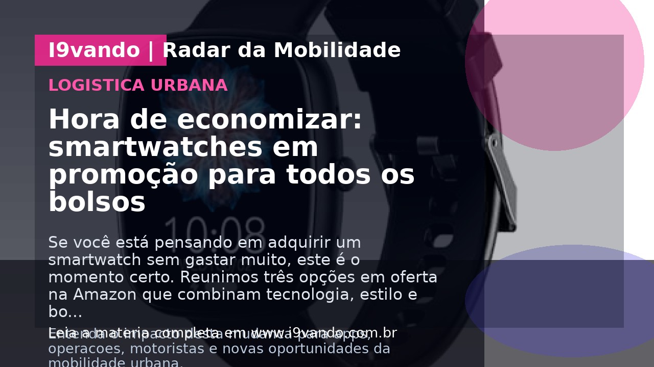 Hora de economizar: smartwatches em promoção para todos os bolsos