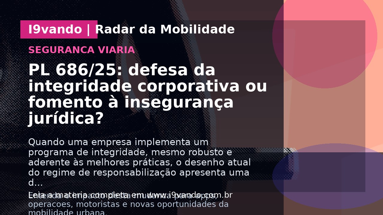 PL 686/25: defesa da integridade corporativa ou fomento à insegurança jurídica?