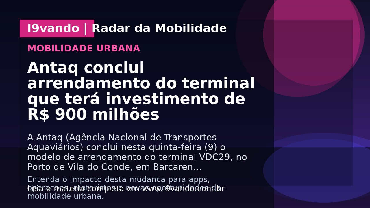 Antaq conclui arrendamento do terminal que terá investimento de R$ 900 milhões