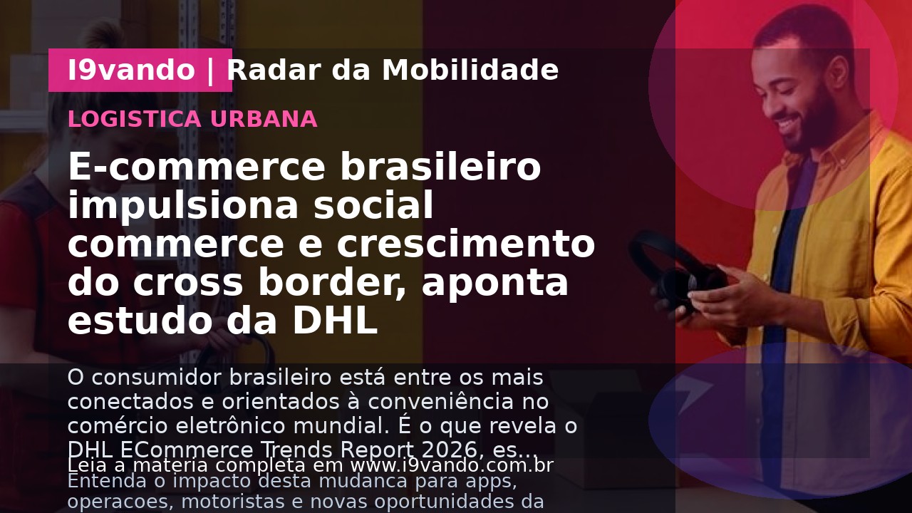 E-commerce brasileiro impulsiona social commerce e crescimento do cross border, aponta estudo da DHL