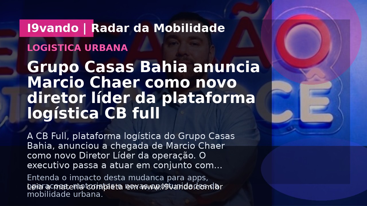Grupo Casas Bahia anuncia Marcio Chaer como novo diretor líder da plataforma logística CB full