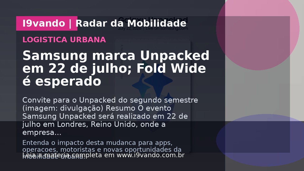 Samsung marca Unpacked em 22 de julho; Fold Wide é esperado