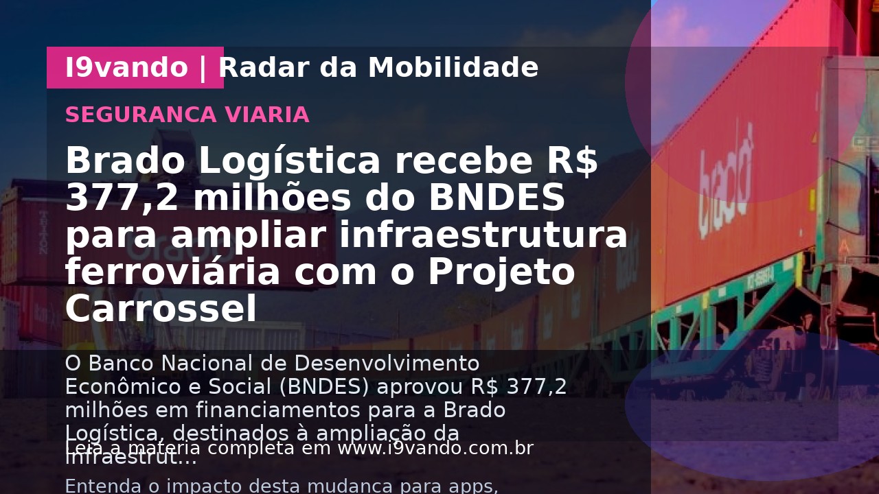 Brado Logística recebe R$ 377,2 milhões do BNDES para ampliar infraestrutura ferroviária com o Projeto Carrossel
