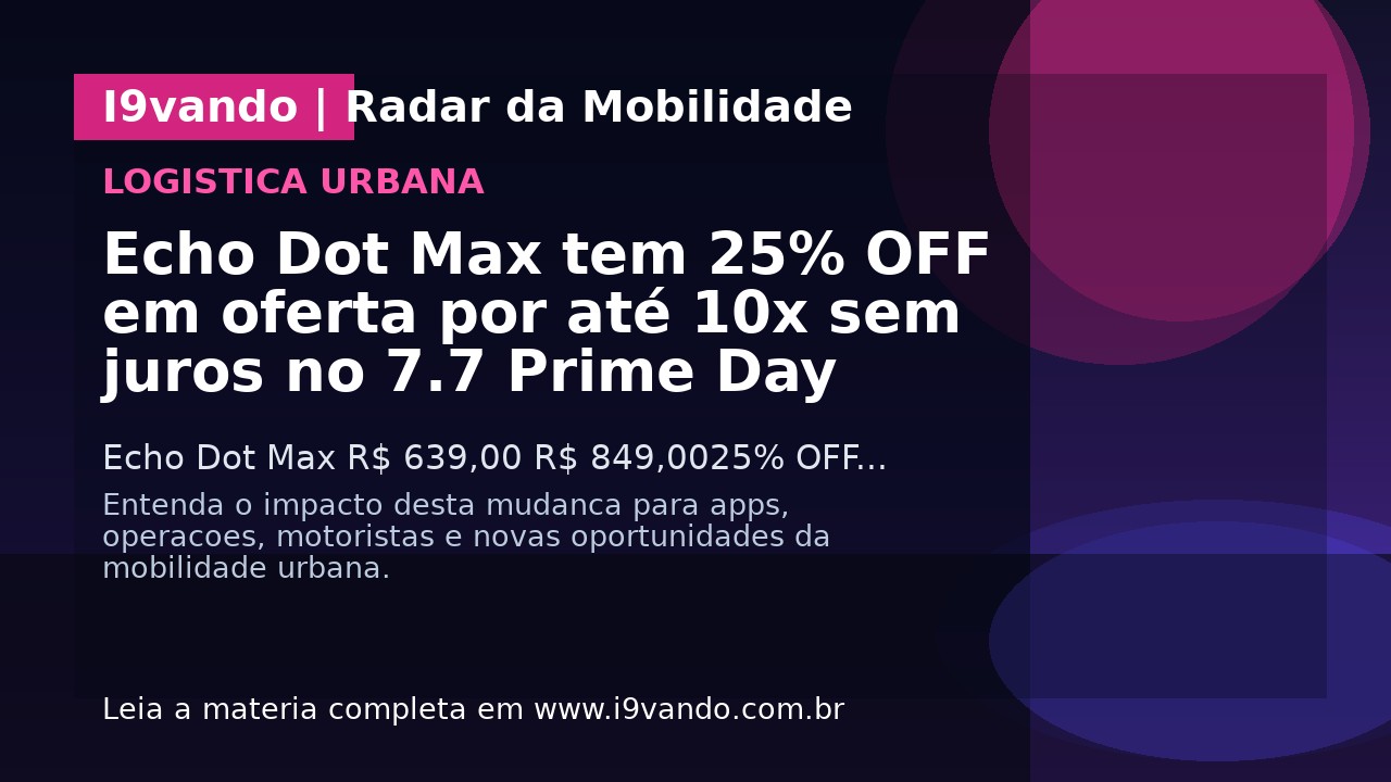 Echo Dot Max tem 25% OFF em oferta por até 10x sem juros no 7.7 Prime Day