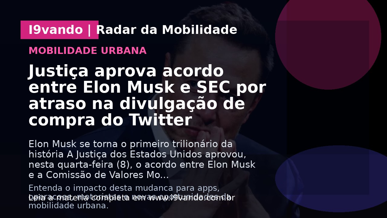 Justiça aprova acordo entre Elon Musk e SEC por atraso na divulgação de compra do Twitter