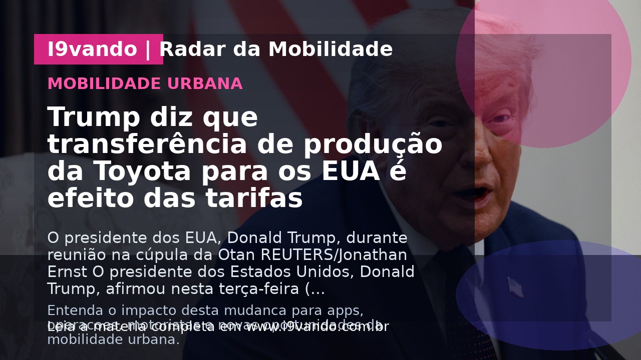 Trump diz que transferência de produção da Toyota para os EUA é efeito das tarifas