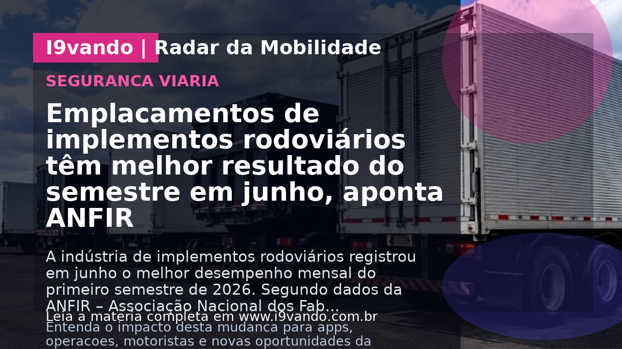 Emplacamentos de implementos rodoviários têm melhor resultado do semestre em junho, aponta ANFIR
