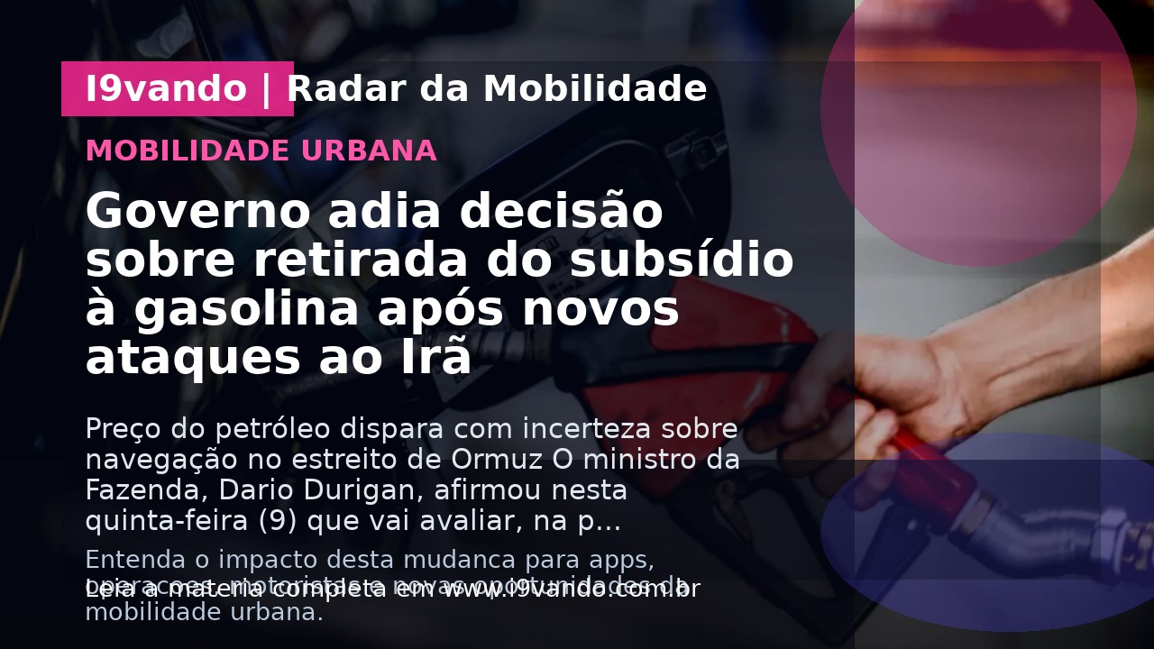 Governo adia decisão sobre retirada do subsídio à gasolina após novos ataques ao Irã