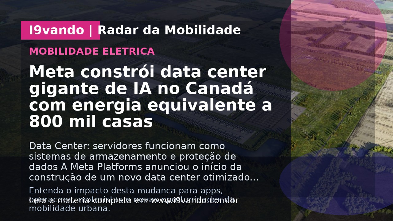 Meta constrói data center gigante de IA no Canadá com energia equivalente a 800 mil casas