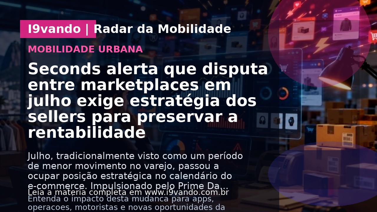 Seconds alerta que disputa entre marketplaces em julho exige estratégia dos sellers para preservar a rentabilidade